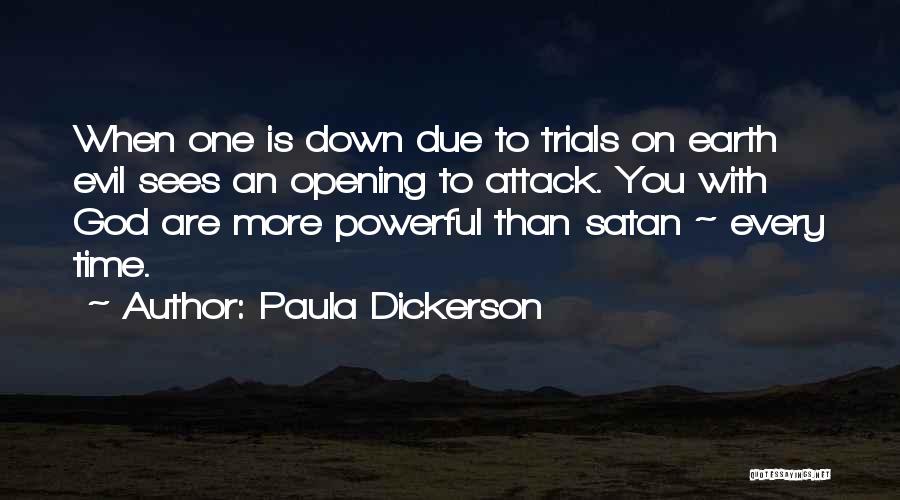 Paula Dickerson Quotes: When One Is Down Due To Trials On Earth Evil Sees An Opening To Attack. You With God Are More