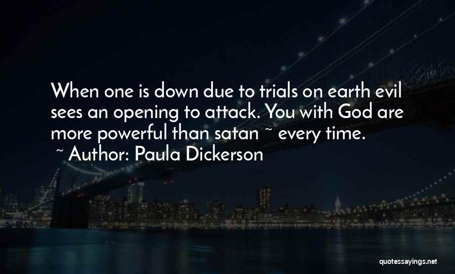 Paula Dickerson Quotes: When One Is Down Due To Trials On Earth Evil Sees An Opening To Attack. You With God Are More