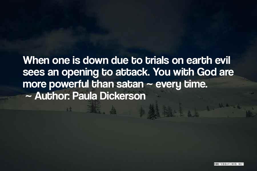 Paula Dickerson Quotes: When One Is Down Due To Trials On Earth Evil Sees An Opening To Attack. You With God Are More