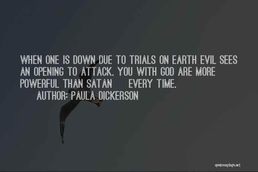 Paula Dickerson Quotes: When One Is Down Due To Trials On Earth Evil Sees An Opening To Attack. You With God Are More
