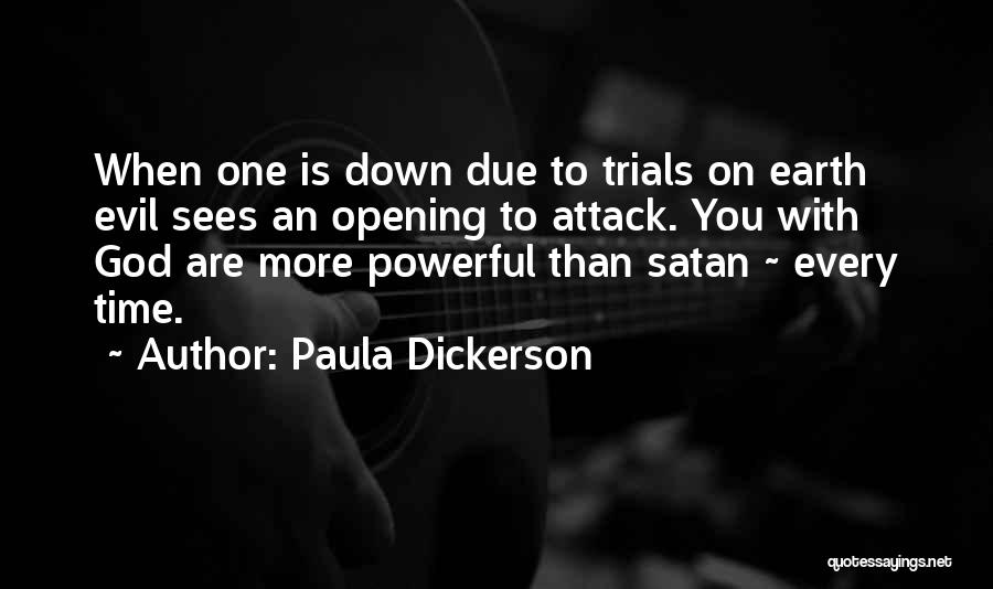 Paula Dickerson Quotes: When One Is Down Due To Trials On Earth Evil Sees An Opening To Attack. You With God Are More