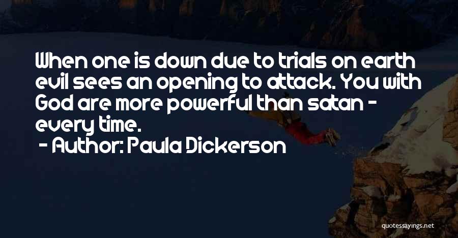 Paula Dickerson Quotes: When One Is Down Due To Trials On Earth Evil Sees An Opening To Attack. You With God Are More