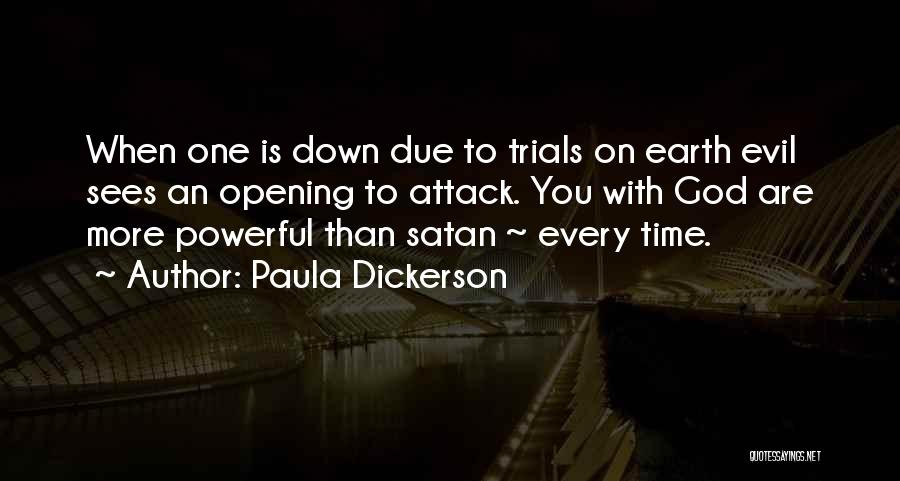 Paula Dickerson Quotes: When One Is Down Due To Trials On Earth Evil Sees An Opening To Attack. You With God Are More