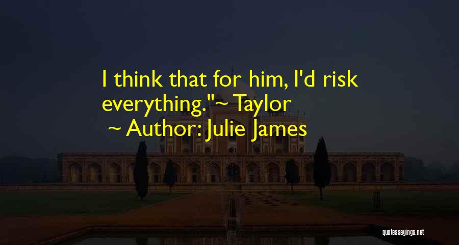 Julie James Quotes: I Think That For Him, I'd Risk Everything.~ Taylor