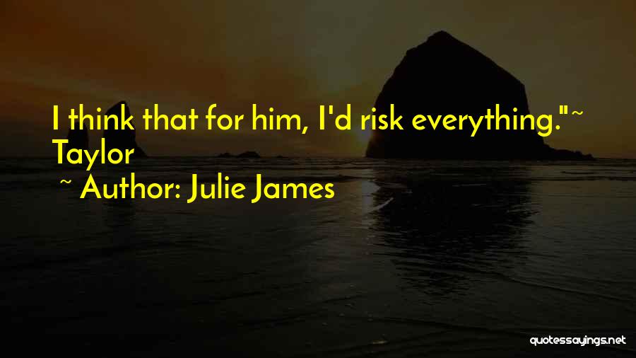 Julie James Quotes: I Think That For Him, I'd Risk Everything.~ Taylor