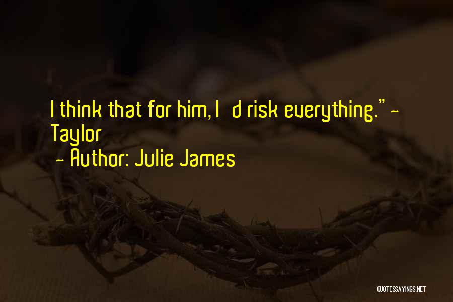 Julie James Quotes: I Think That For Him, I'd Risk Everything.~ Taylor