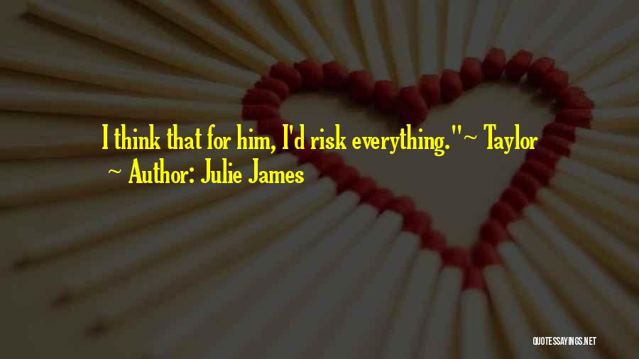 Julie James Quotes: I Think That For Him, I'd Risk Everything.~ Taylor