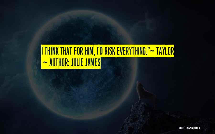 Julie James Quotes: I Think That For Him, I'd Risk Everything.~ Taylor