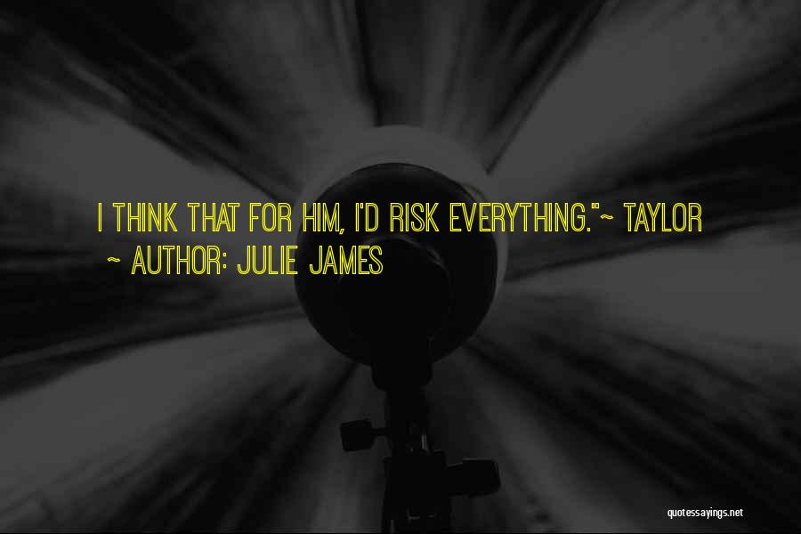 Julie James Quotes: I Think That For Him, I'd Risk Everything.~ Taylor