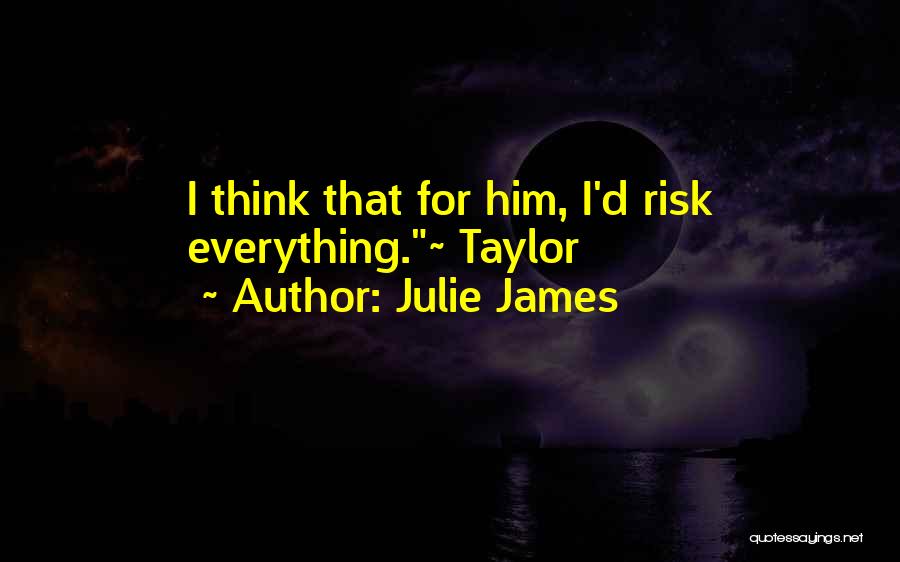 Julie James Quotes: I Think That For Him, I'd Risk Everything.~ Taylor