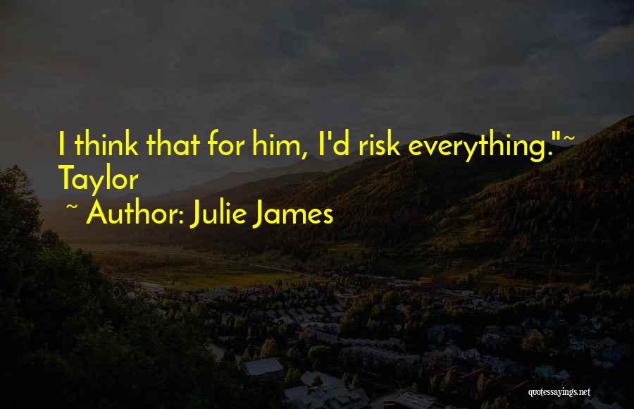 Julie James Quotes: I Think That For Him, I'd Risk Everything.~ Taylor
