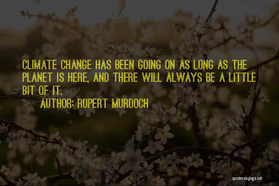 Rupert Murdoch Quotes: Climate Change Has Been Going On As Long As The Planet Is Here, And There Will Always Be A Little