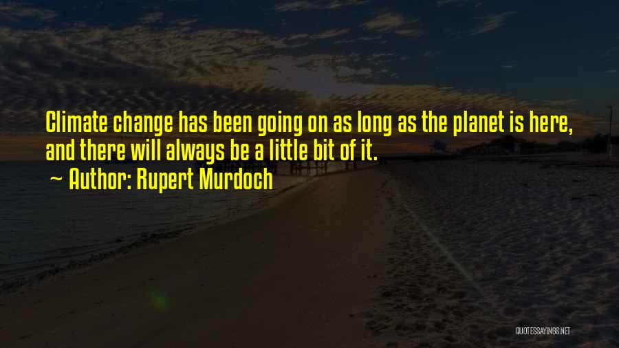 Rupert Murdoch Quotes: Climate Change Has Been Going On As Long As The Planet Is Here, And There Will Always Be A Little