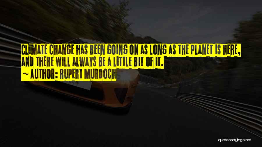 Rupert Murdoch Quotes: Climate Change Has Been Going On As Long As The Planet Is Here, And There Will Always Be A Little