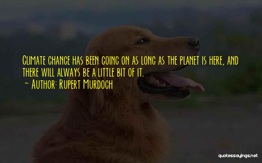 Rupert Murdoch Quotes: Climate Change Has Been Going On As Long As The Planet Is Here, And There Will Always Be A Little