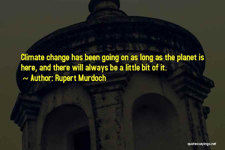Rupert Murdoch Quotes: Climate Change Has Been Going On As Long As The Planet Is Here, And There Will Always Be A Little