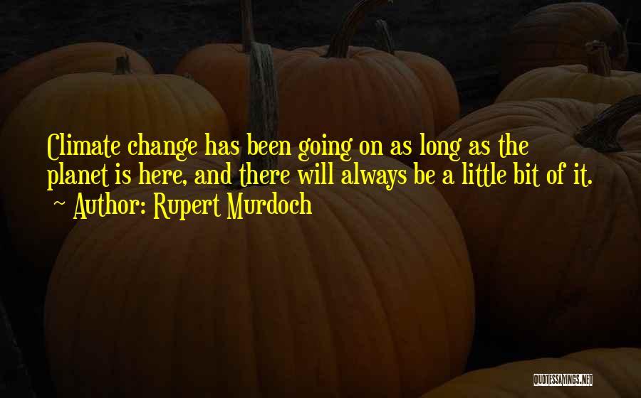 Rupert Murdoch Quotes: Climate Change Has Been Going On As Long As The Planet Is Here, And There Will Always Be A Little