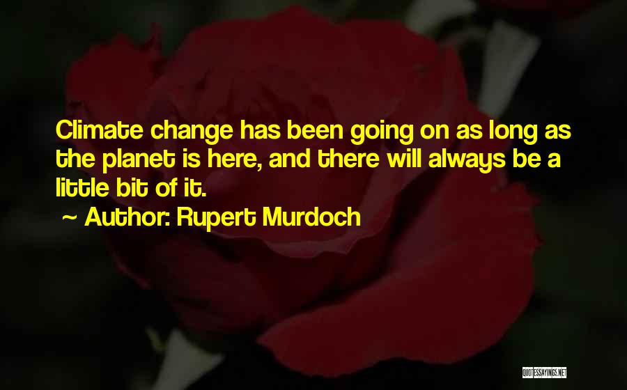 Rupert Murdoch Quotes: Climate Change Has Been Going On As Long As The Planet Is Here, And There Will Always Be A Little