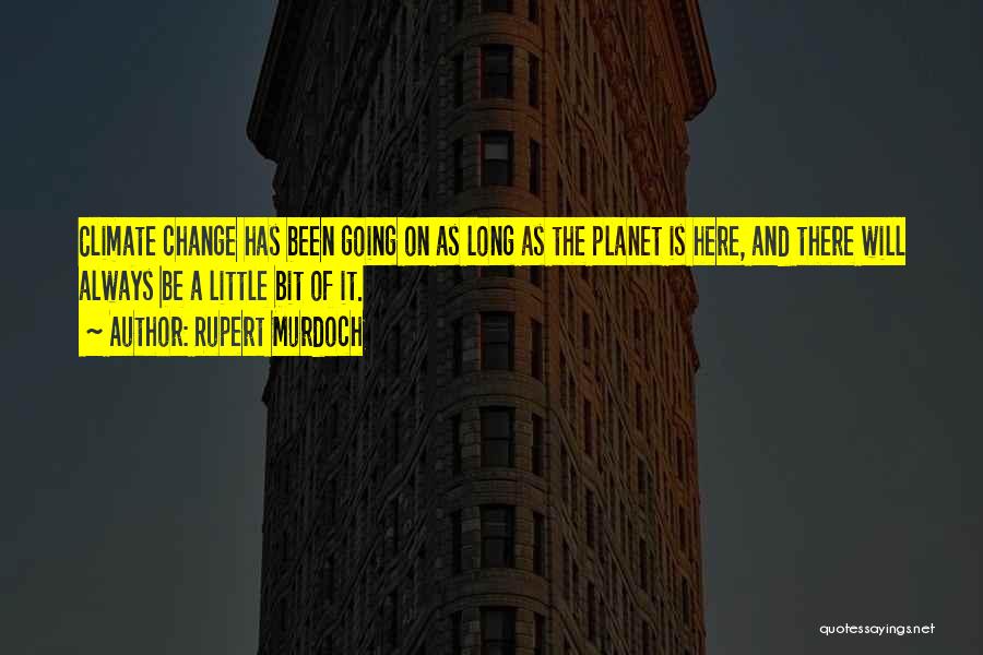 Rupert Murdoch Quotes: Climate Change Has Been Going On As Long As The Planet Is Here, And There Will Always Be A Little