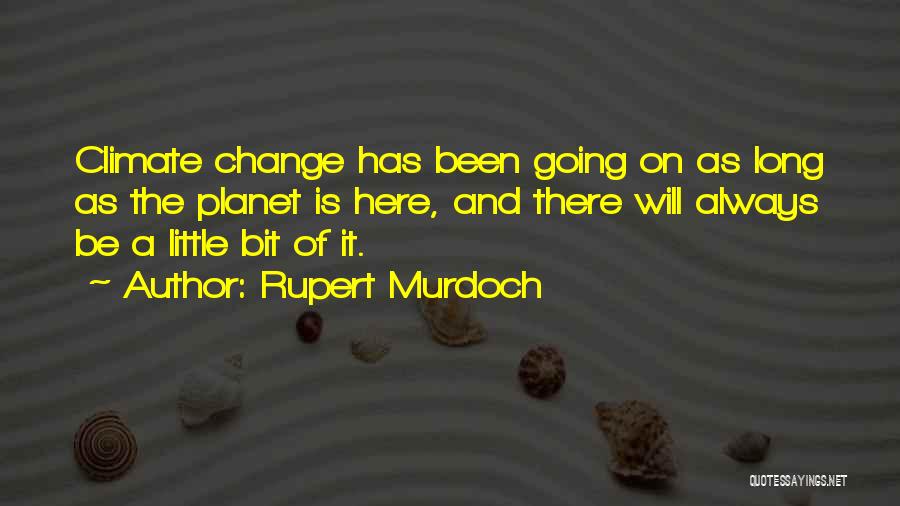 Rupert Murdoch Quotes: Climate Change Has Been Going On As Long As The Planet Is Here, And There Will Always Be A Little