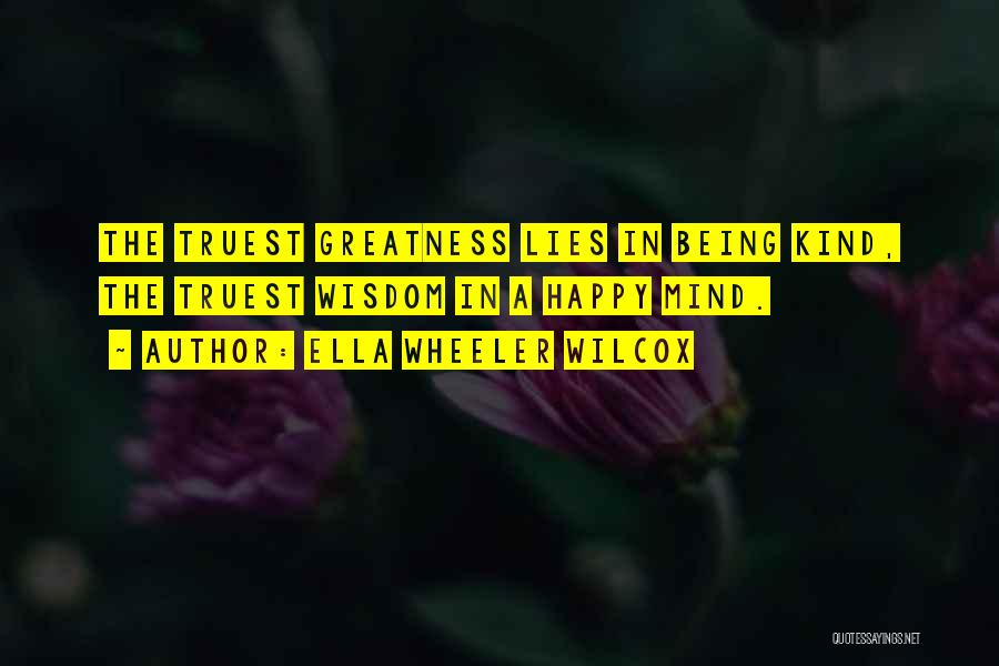 Ella Wheeler Wilcox Quotes: The Truest Greatness Lies In Being Kind, The Truest Wisdom In A Happy Mind.