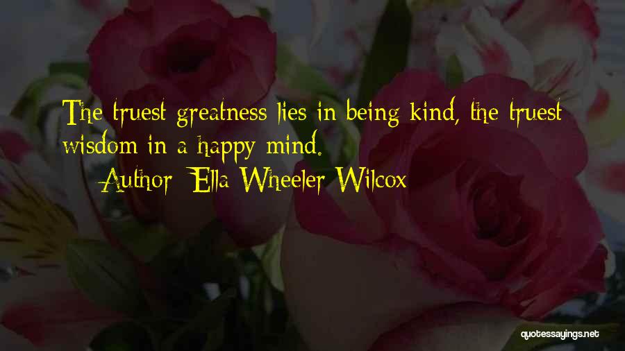 Ella Wheeler Wilcox Quotes: The Truest Greatness Lies In Being Kind, The Truest Wisdom In A Happy Mind.