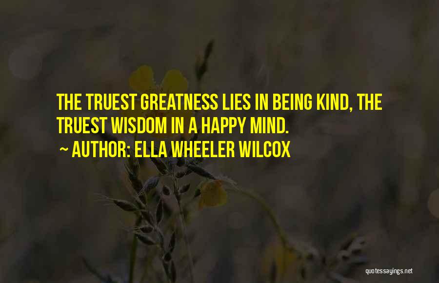 Ella Wheeler Wilcox Quotes: The Truest Greatness Lies In Being Kind, The Truest Wisdom In A Happy Mind.