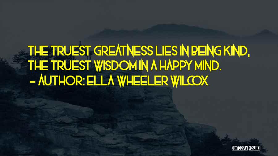 Ella Wheeler Wilcox Quotes: The Truest Greatness Lies In Being Kind, The Truest Wisdom In A Happy Mind.