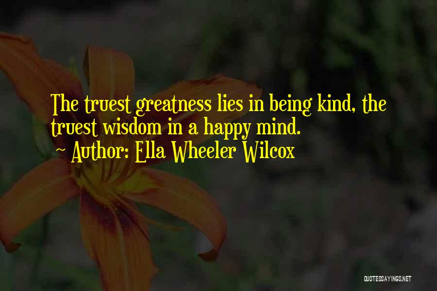 Ella Wheeler Wilcox Quotes: The Truest Greatness Lies In Being Kind, The Truest Wisdom In A Happy Mind.