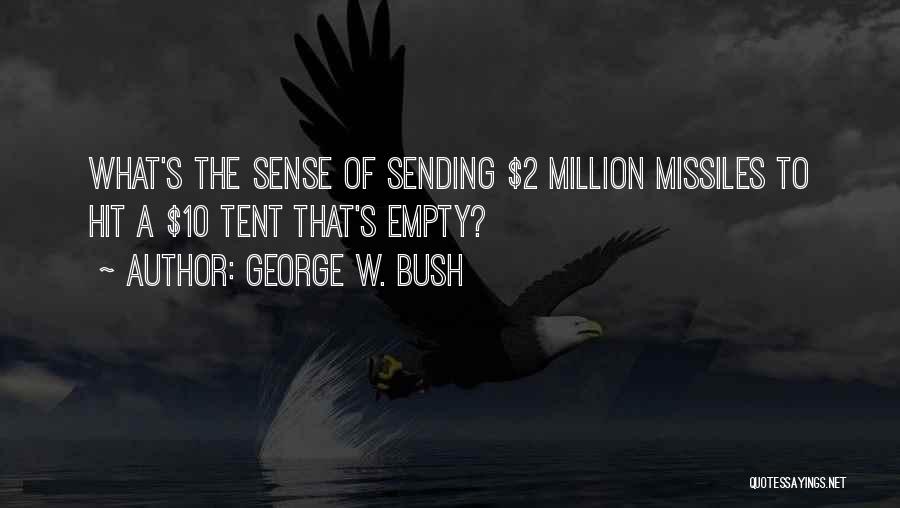 George W. Bush Quotes: What's The Sense Of Sending $2 Million Missiles To Hit A $10 Tent That's Empty?