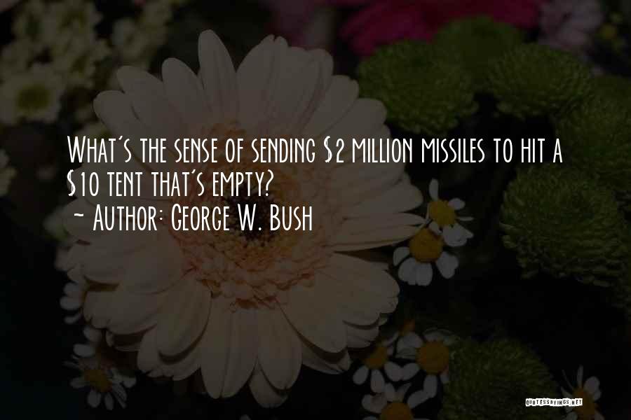 George W. Bush Quotes: What's The Sense Of Sending $2 Million Missiles To Hit A $10 Tent That's Empty?