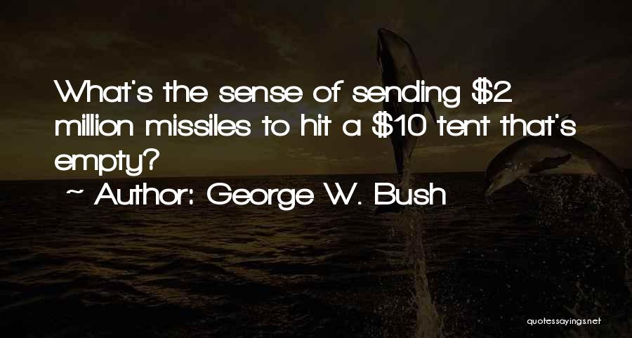 George W. Bush Quotes: What's The Sense Of Sending $2 Million Missiles To Hit A $10 Tent That's Empty?