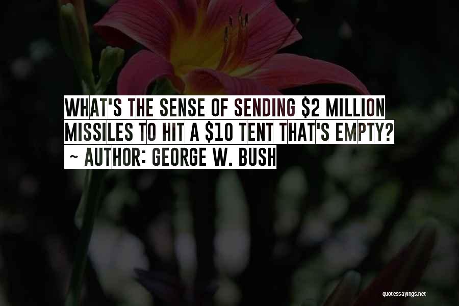 George W. Bush Quotes: What's The Sense Of Sending $2 Million Missiles To Hit A $10 Tent That's Empty?