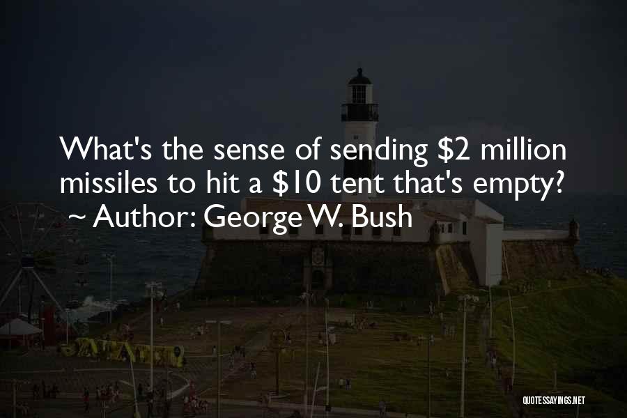 George W. Bush Quotes: What's The Sense Of Sending $2 Million Missiles To Hit A $10 Tent That's Empty?