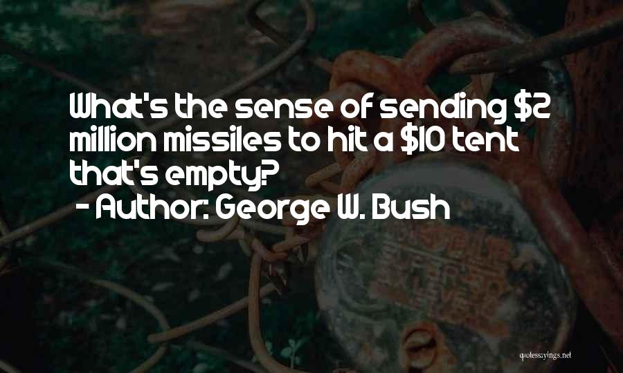 George W. Bush Quotes: What's The Sense Of Sending $2 Million Missiles To Hit A $10 Tent That's Empty?