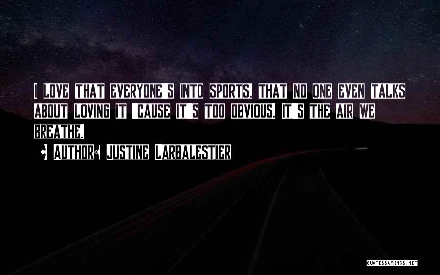 Justine Larbalestier Quotes: I Love That Everyone's Into Sports, That No One Even Talks About Loving It 'cause It's Too Obvious. It's The