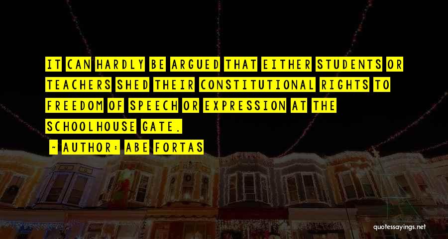 Abe Fortas Quotes: It Can Hardly Be Argued That Either Students Or Teachers Shed Their Constitutional Rights To Freedom Of Speech Or Expression