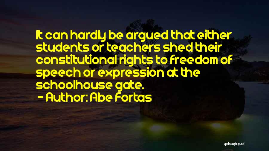 Abe Fortas Quotes: It Can Hardly Be Argued That Either Students Or Teachers Shed Their Constitutional Rights To Freedom Of Speech Or Expression