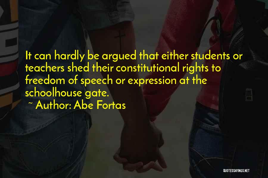 Abe Fortas Quotes: It Can Hardly Be Argued That Either Students Or Teachers Shed Their Constitutional Rights To Freedom Of Speech Or Expression