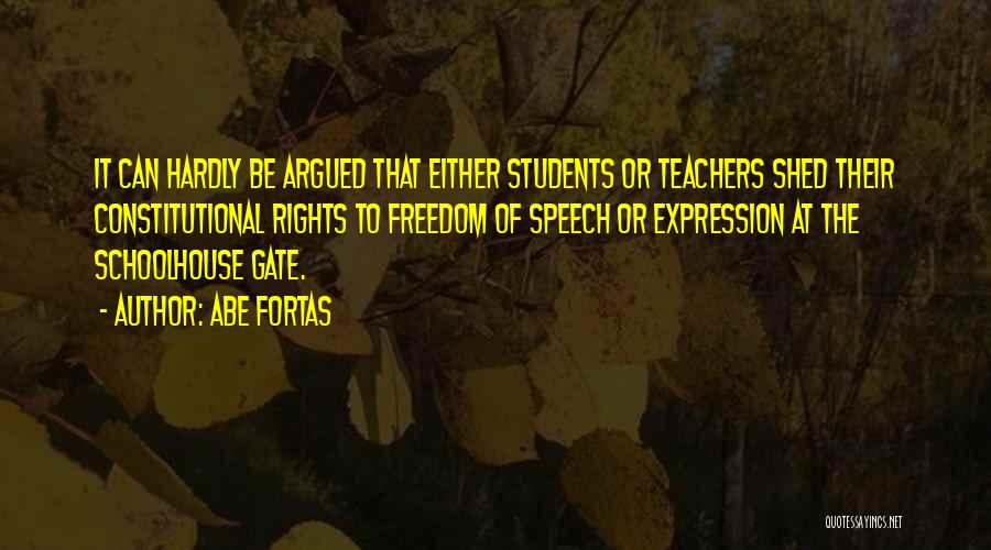 Abe Fortas Quotes: It Can Hardly Be Argued That Either Students Or Teachers Shed Their Constitutional Rights To Freedom Of Speech Or Expression