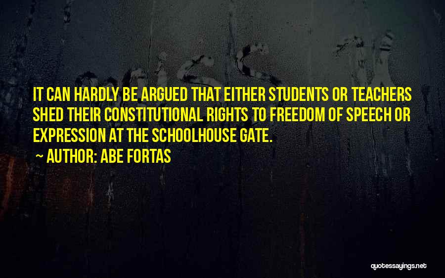 Abe Fortas Quotes: It Can Hardly Be Argued That Either Students Or Teachers Shed Their Constitutional Rights To Freedom Of Speech Or Expression