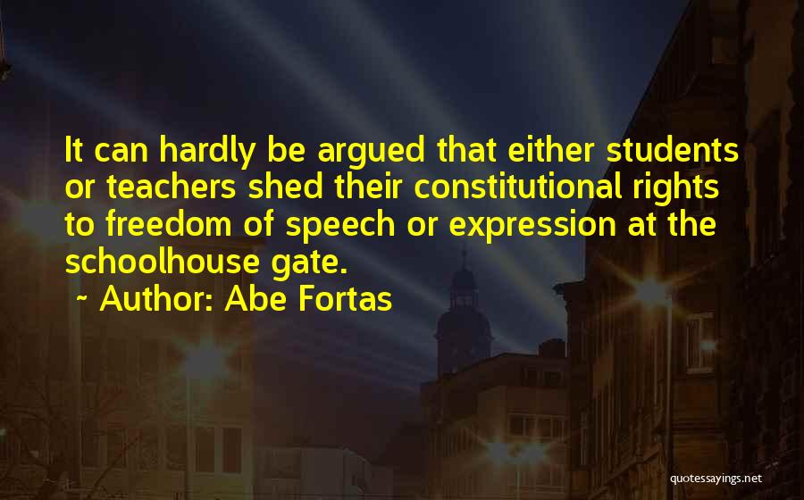 Abe Fortas Quotes: It Can Hardly Be Argued That Either Students Or Teachers Shed Their Constitutional Rights To Freedom Of Speech Or Expression
