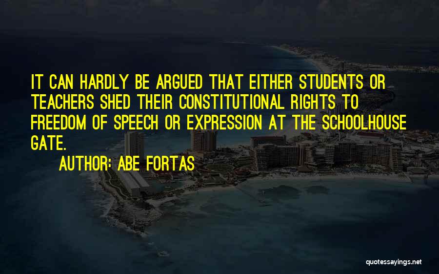 Abe Fortas Quotes: It Can Hardly Be Argued That Either Students Or Teachers Shed Their Constitutional Rights To Freedom Of Speech Or Expression