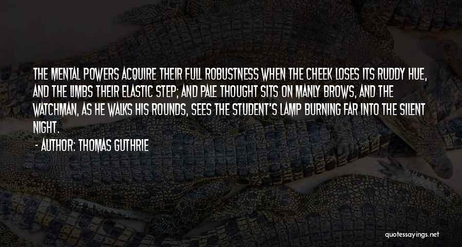 Thomas Guthrie Quotes: The Mental Powers Acquire Their Full Robustness When The Cheek Loses Its Ruddy Hue, And The Limbs Their Elastic Step;