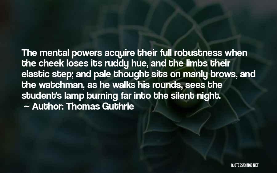 Thomas Guthrie Quotes: The Mental Powers Acquire Their Full Robustness When The Cheek Loses Its Ruddy Hue, And The Limbs Their Elastic Step;