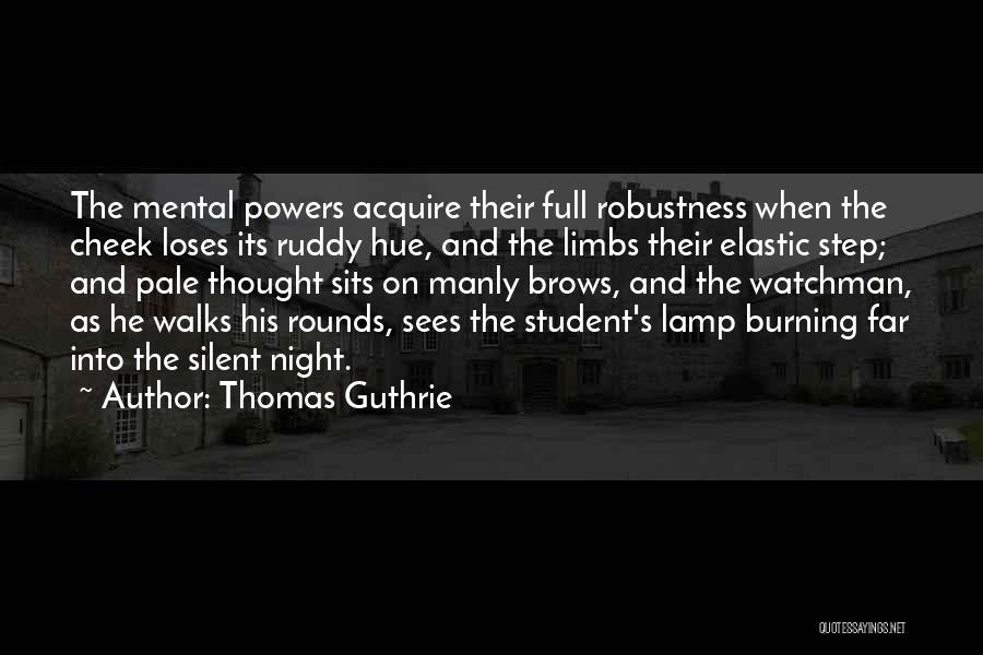 Thomas Guthrie Quotes: The Mental Powers Acquire Their Full Robustness When The Cheek Loses Its Ruddy Hue, And The Limbs Their Elastic Step;