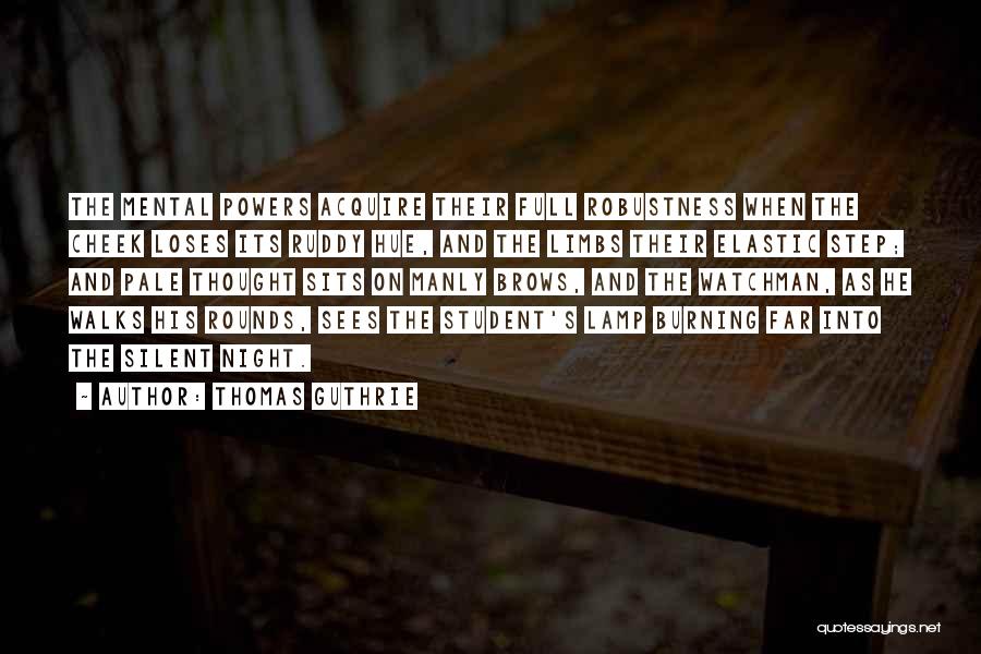 Thomas Guthrie Quotes: The Mental Powers Acquire Their Full Robustness When The Cheek Loses Its Ruddy Hue, And The Limbs Their Elastic Step;