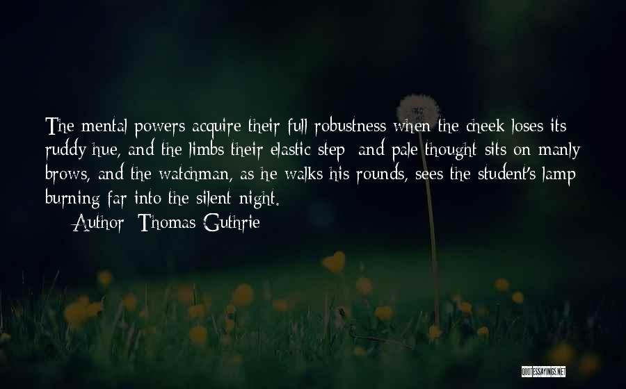 Thomas Guthrie Quotes: The Mental Powers Acquire Their Full Robustness When The Cheek Loses Its Ruddy Hue, And The Limbs Their Elastic Step;
