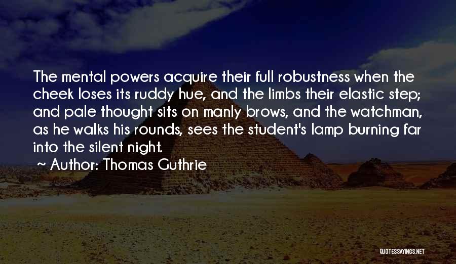 Thomas Guthrie Quotes: The Mental Powers Acquire Their Full Robustness When The Cheek Loses Its Ruddy Hue, And The Limbs Their Elastic Step;