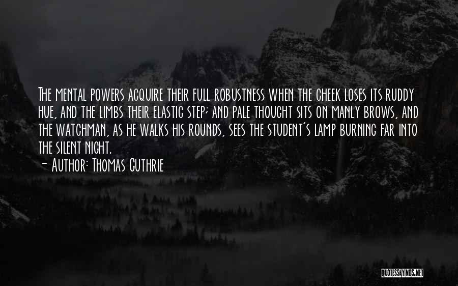Thomas Guthrie Quotes: The Mental Powers Acquire Their Full Robustness When The Cheek Loses Its Ruddy Hue, And The Limbs Their Elastic Step;